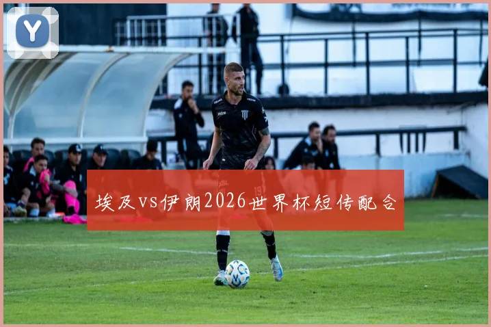 埃及vs伊朗2026世界杯短传配合