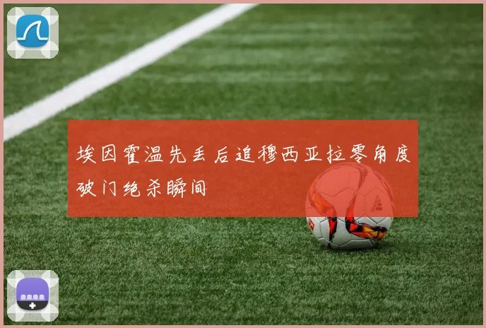 埃因霍温先丢后追穆西亚拉零角度破门绝杀瞬间