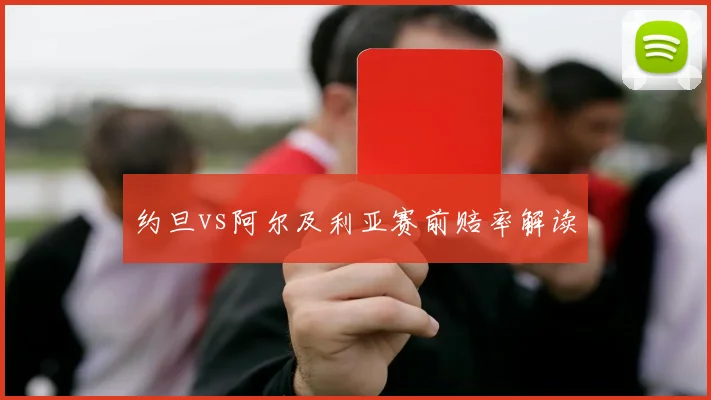 约旦vs阿尔及利亚赛前赔率解读