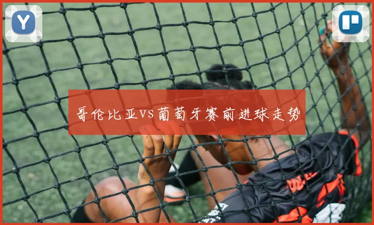 哥伦比亚vs葡萄牙赛前进球走势