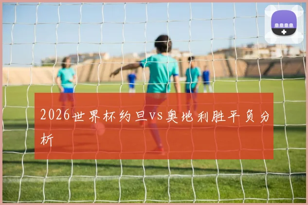 2026世界杯约旦vs奥地利胜平负分析