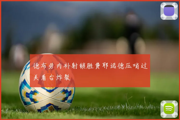 德布劳内补射锁胜费耶诺德压哨过关看台炸裂