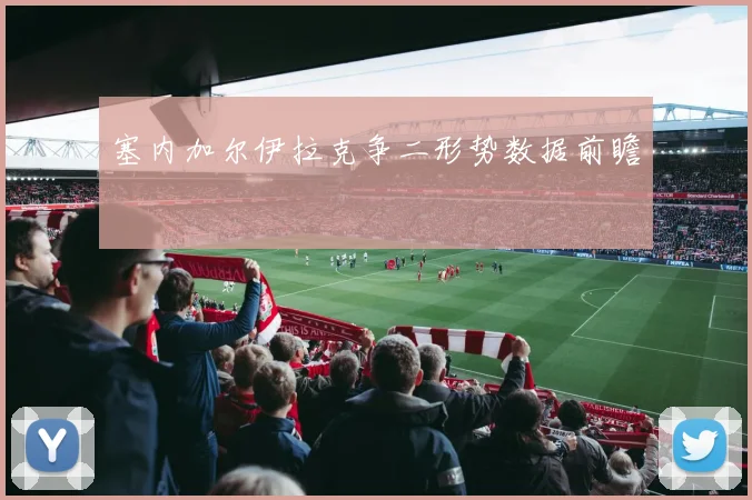 塞内加尔伊拉克争二形势数据前瞻
