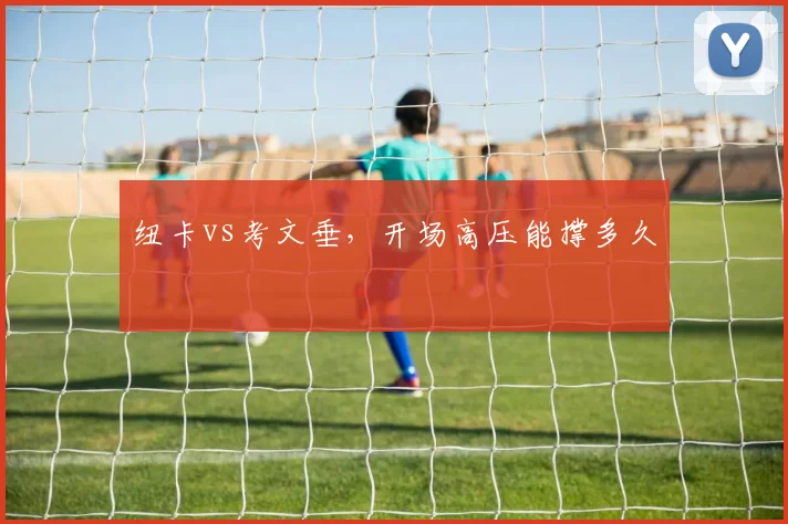 纽卡vs考文垂，开场高压能撑多久