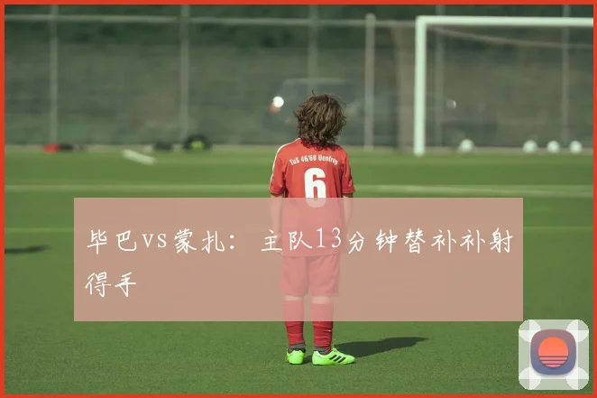 毕巴vs蒙扎：主队13分钟替补补射得手