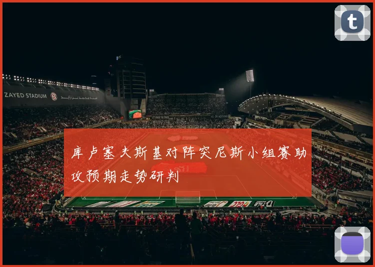 库卢塞夫斯基对阵突尼斯小组赛助攻预期走势研判