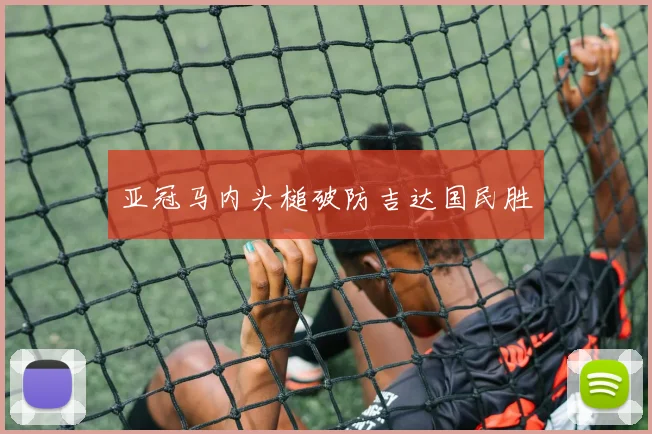 亚冠马内头槌破防吉达国民胜