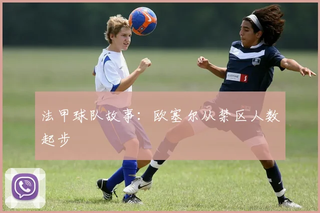 法甲球队故事：欧塞尔从禁区人数起步