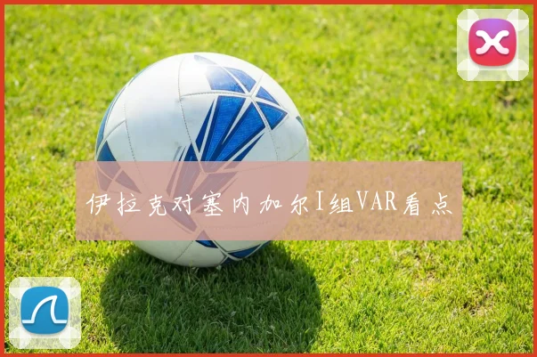 伊拉克对塞内加尔I组VAR看点