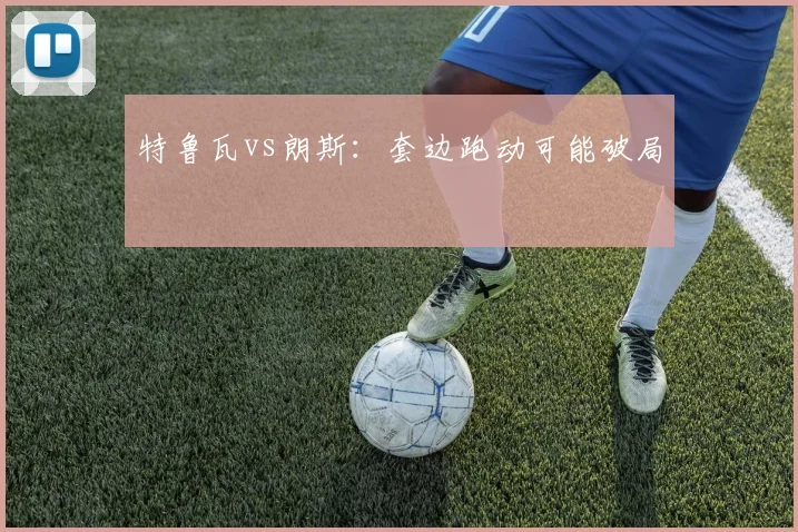 特鲁瓦vs朗斯:套边跑动可能破局