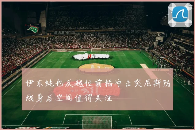 伊东纯也反越位前插冲击突尼斯防线身后空间值得关注