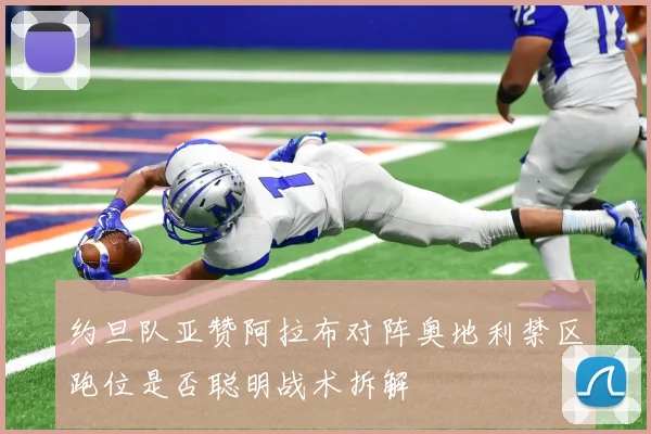 约旦队亚赞阿拉布对阵奥地利禁区跑位是否聪明战术拆解