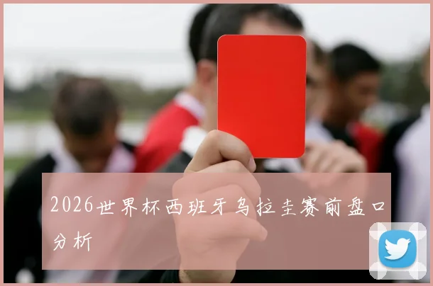2026世界杯西班牙乌拉圭赛前盘口分析