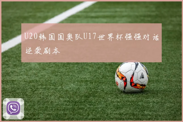 U20韩国国奥队U17世界杯强强对话逆袭剧本