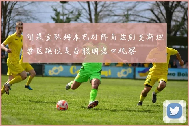 刚果金队姆本巴对阵乌兹别克斯坦禁区跑位是否聪明盘口观察