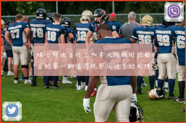 瑞士阿坎吉对上加拿大防线时拦截后的第一脚值得观察压迫下的处理