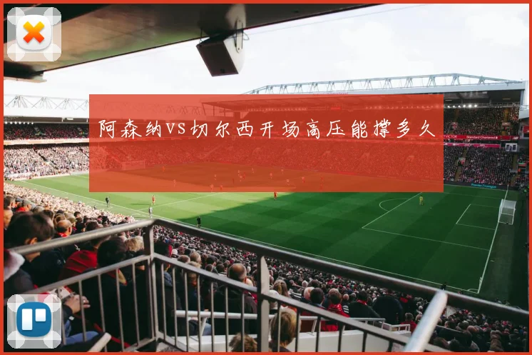 阿森纳vs切尔西开场高压能撑多久