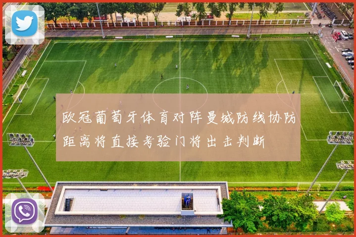 欧冠葡萄牙体育对阵曼城防线协防距离将直接考验门将出击判断