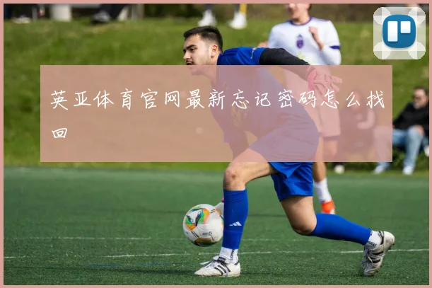 英亚体育官网最新忘记密码怎么找回