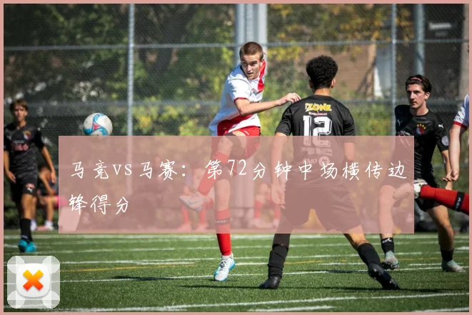 马竞vs马赛:第72分钟中场横传边锋得分