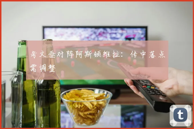 考文垂对阵阿斯顿维拉:传中落点需调整
