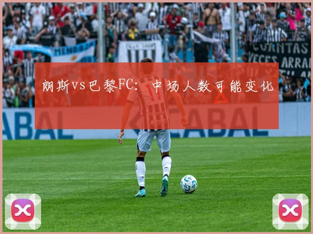 朗斯vs巴黎FC：中场人数可能变化