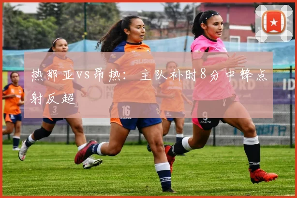 热那亚vs昂热：主队补时8分中锋点射反超