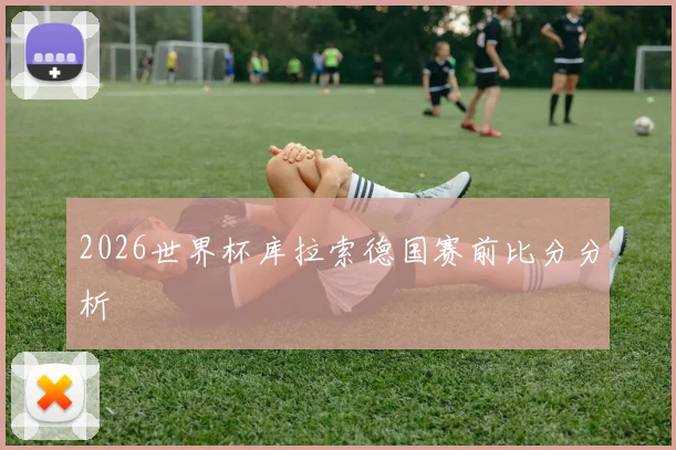 2026世界杯库拉索德国赛前比分分析