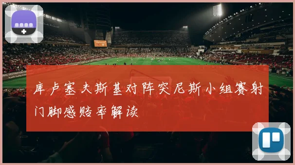 库卢塞夫斯基对阵突尼斯小组赛射门脚感赔率解读