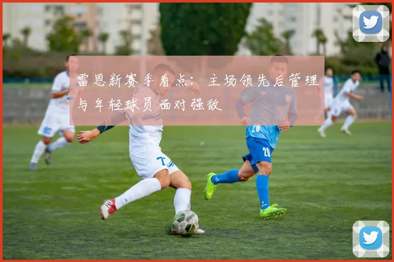 雷恩新赛季看点：主场领先后管理与年轻球员面对强敌